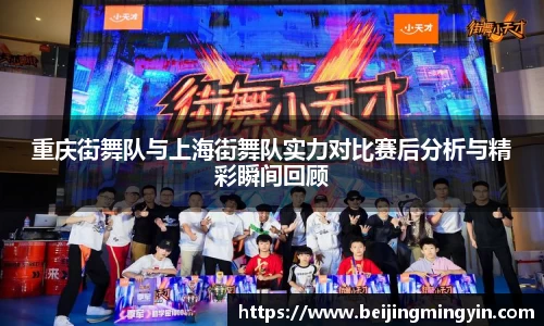重庆街舞队与上海街舞队实力对比赛后分析与精彩瞬间回顾